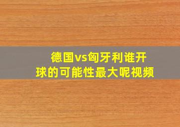 德国vs匈牙利谁开球的可能性最大呢视频