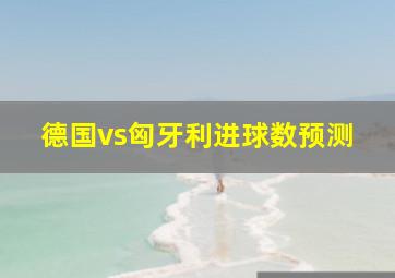 德国vs匈牙利进球数预测