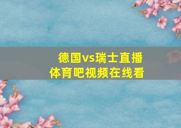 德国vs瑞士直播体育吧视频在线看