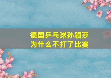 德国乒乓球孙颖莎为什么不打了比赛