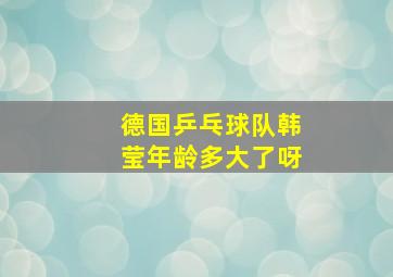 德国乒乓球队韩莹年龄多大了呀