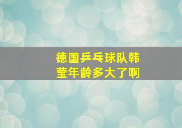 德国乒乓球队韩莹年龄多大了啊