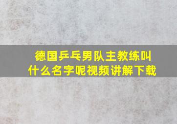 德国乒乓男队主教练叫什么名字呢视频讲解下载