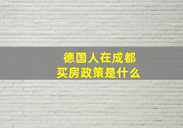 德国人在成都买房政策是什么