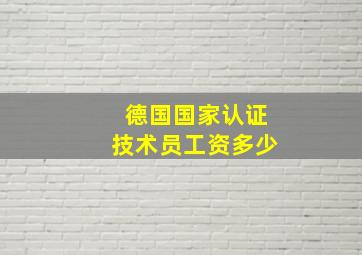 德国国家认证技术员工资多少