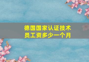 德国国家认证技术员工资多少一个月