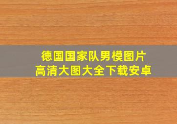 德国国家队男模图片高清大图大全下载安卓