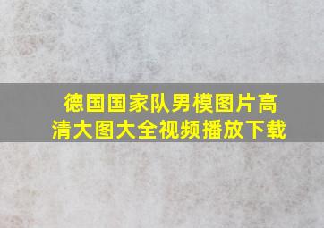 德国国家队男模图片高清大图大全视频播放下载