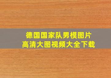 德国国家队男模图片高清大图视频大全下载