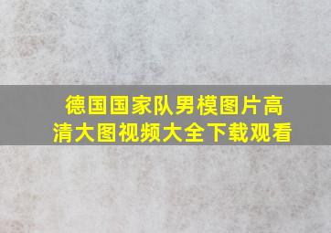 德国国家队男模图片高清大图视频大全下载观看