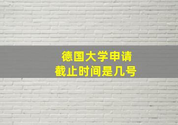 德国大学申请截止时间是几号