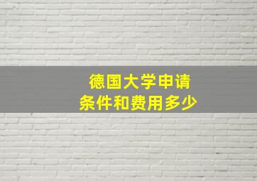 德国大学申请条件和费用多少