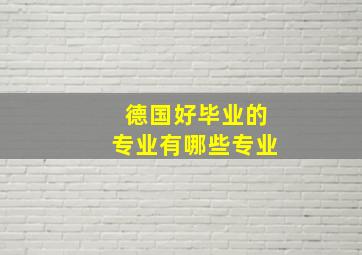 德国好毕业的专业有哪些专业