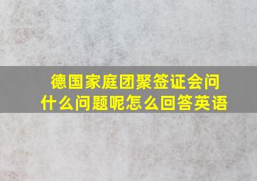 德国家庭团聚签证会问什么问题呢怎么回答英语