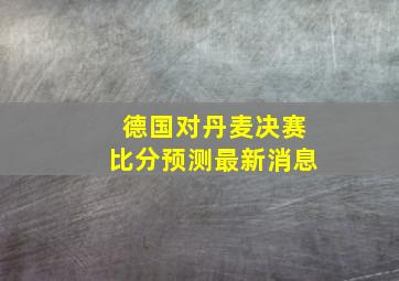 德国对丹麦决赛比分预测最新消息