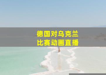 德国对乌克兰比赛动画直播