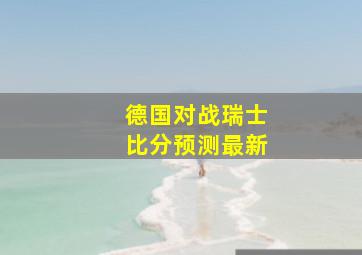 德国对战瑞士比分预测最新