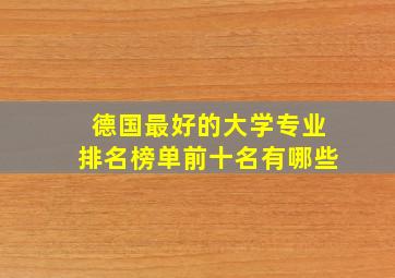 德国最好的大学专业排名榜单前十名有哪些