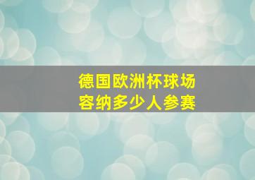 德国欧洲杯球场容纳多少人参赛