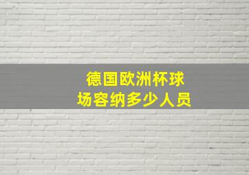 德国欧洲杯球场容纳多少人员