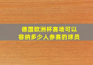 德国欧洲杯赛场可以容纳多少人参赛的球员