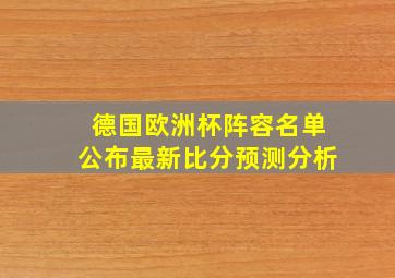 德国欧洲杯阵容名单公布最新比分预测分析