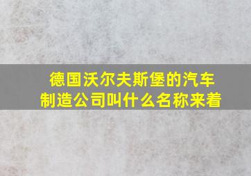 德国沃尔夫斯堡的汽车制造公司叫什么名称来着