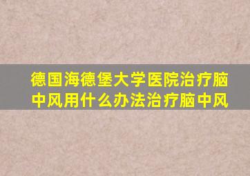 德国海德堡大学医院治疗脑中风用什么办法治疗脑中风