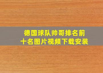 德国球队帅哥排名前十名图片视频下载安装