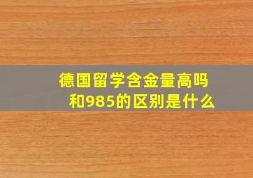 德国留学含金量高吗和985的区别是什么