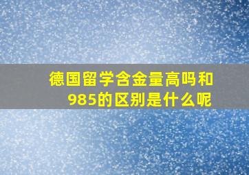 德国留学含金量高吗和985的区别是什么呢