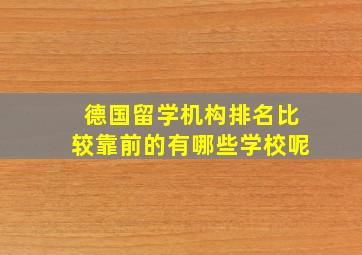 德国留学机构排名比较靠前的有哪些学校呢