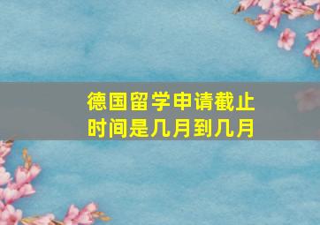 德国留学申请截止时间是几月到几月