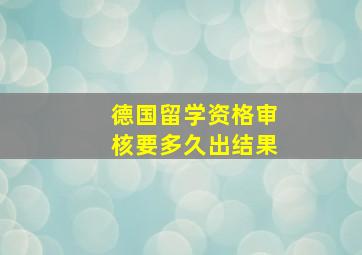 德国留学资格审核要多久出结果