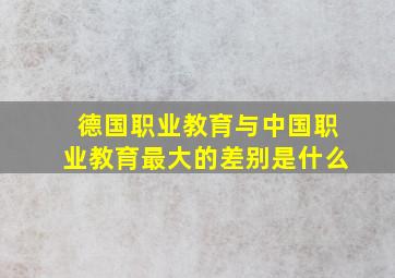 德国职业教育与中国职业教育最大的差别是什么