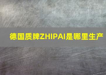 德国质牌ZHIPAI是哪里生产