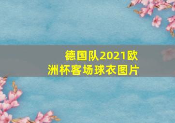 德国队2021欧洲杯客场球衣图片