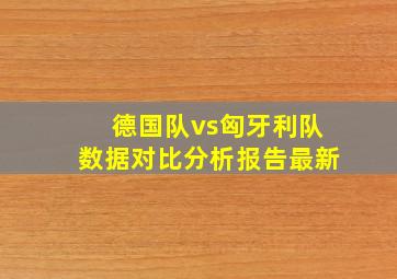 德国队vs匈牙利队数据对比分析报告最新