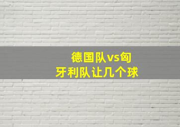 德国队vs匈牙利队让几个球