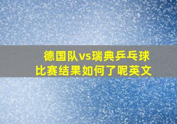 德国队vs瑞典乒乓球比赛结果如何了呢英文