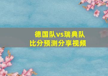 德国队vs瑞典队比分预测分享视频