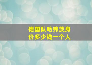 德国队哈弗茨身价多少钱一个人