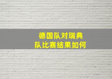 德国队对瑞典队比赛结果如何