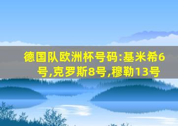 德国队欧洲杯号码:基米希6号,克罗斯8号,穆勒13号