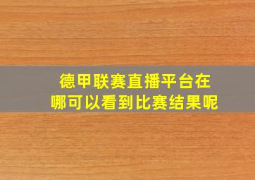 德甲联赛直播平台在哪可以看到比赛结果呢