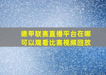 德甲联赛直播平台在哪可以观看比赛视频回放