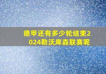 德甲还有多少轮结束2024勒沃库森联赛呢