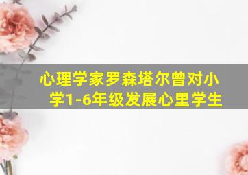 心理学家罗森塔尔曾对小学1-6年级发展心里学生