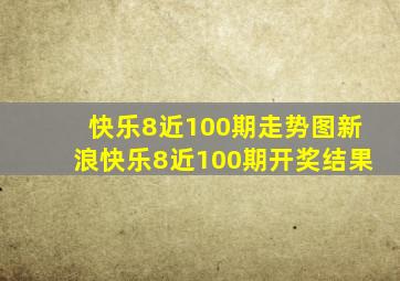 快乐8近100期走势图新浪快乐8近100期开奖结果