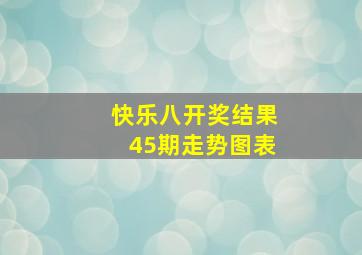 快乐八开奖结果45期走势图表